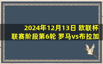 2024年12月13日 欧联杯联赛阶段第6轮 罗马vs布拉加 全场录像